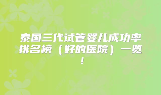 泰国三代试管婴儿成功率排名榜（好的医院）一览！