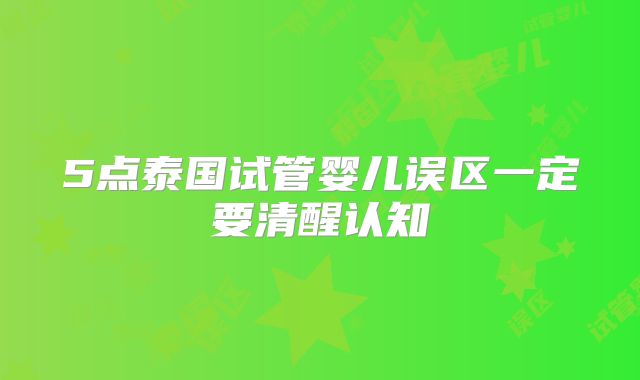 5点泰国试管婴儿误区一定要清醒认知