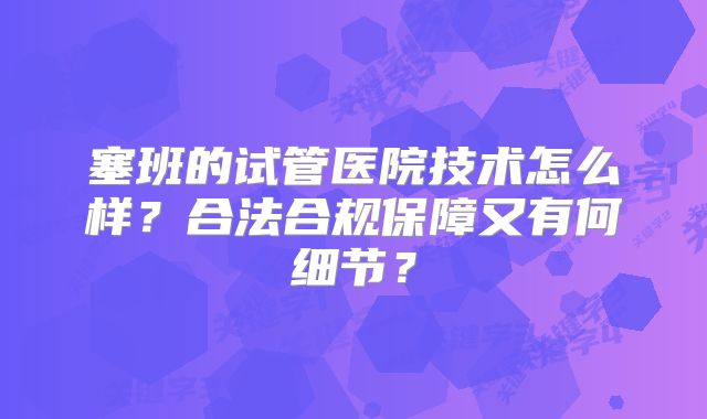 塞班的试管医院技术怎么样?合法合规保障又有何细节?