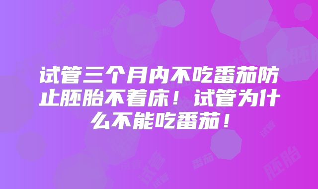 试管三个月内不吃番茄防止胚胎不着床!试管为什么不能吃番茄!