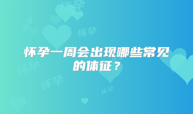怀孕一周会出现哪些常见的体征?
