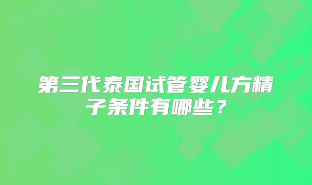 第三代泰国试管婴儿方精子条件有哪些？