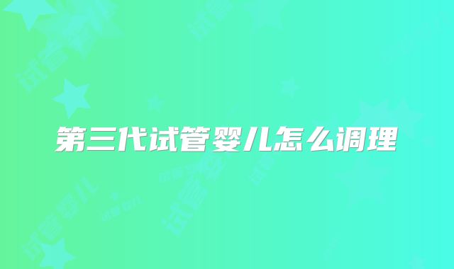 第三代试管婴儿怎么调理