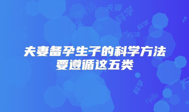 夫妻备孕生子的科学方法要遵循这五类