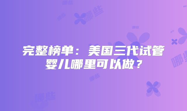完整榜单：美国三代试管婴儿哪里可以做？