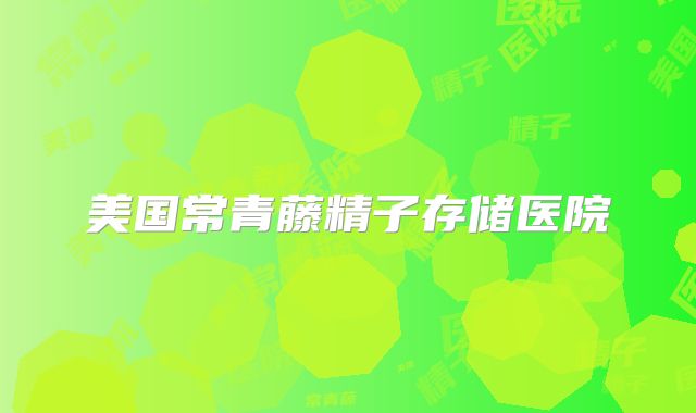 美国常青藤精子存储医院