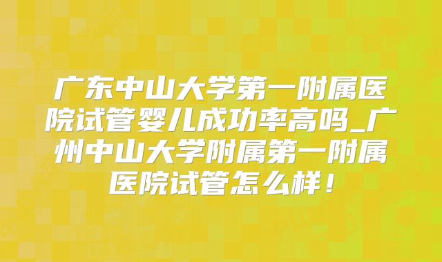广东中山大学第一附属医院试管婴儿成功率高吗_广州中山大学附属第一附属医院试管怎么样！
