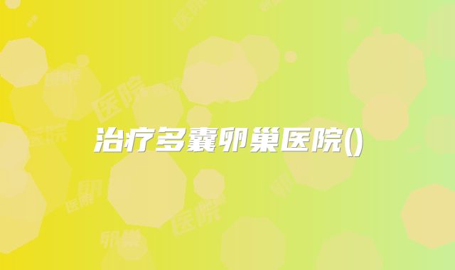治疗多囊卵巢医院()