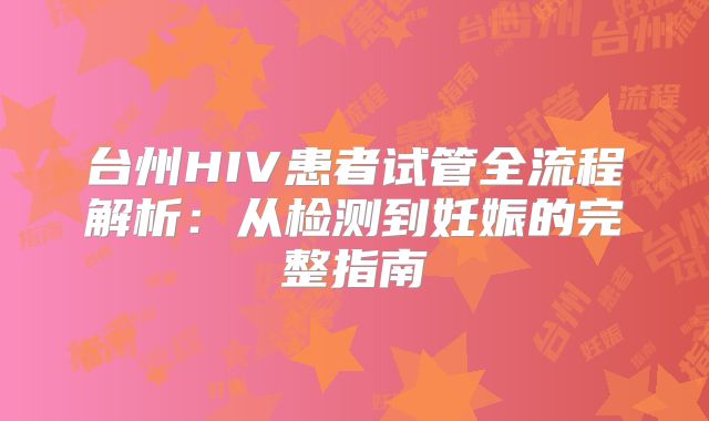 台州HIV患者试管全流程解析：从检测到妊娠的完整指南