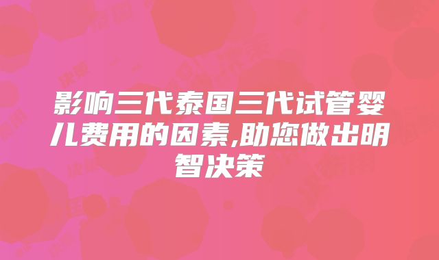 影响三代泰国三代试管婴儿费用的因素,助您做出明智决策