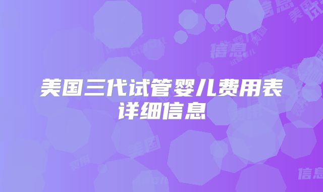 美国三代试管婴儿费用表详细信息