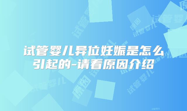 试管婴儿异位妊娠是怎么引起的-请看原因介绍