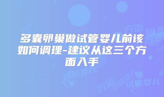 多囊卵巢做试管婴儿前该如何调理-建议从这三个方面入手