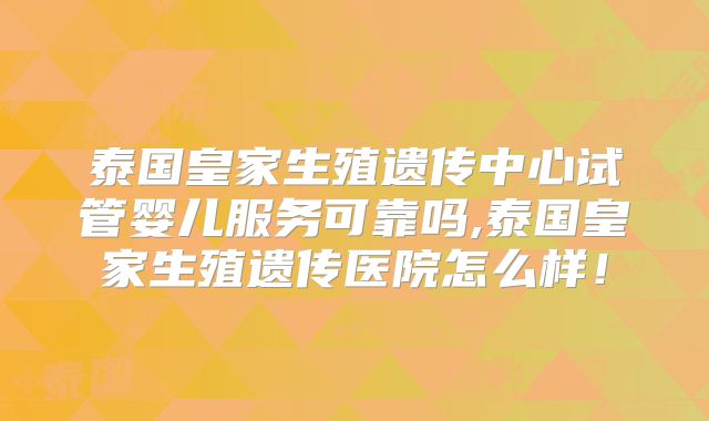 泰国皇家生殖遗传中心试管婴儿服务可靠吗,泰国皇家生殖遗传医院怎么样！