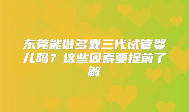东莞能做多囊三代试管婴儿吗？这些因素要提前了解