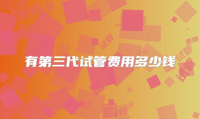 有第三代试管费用多少钱