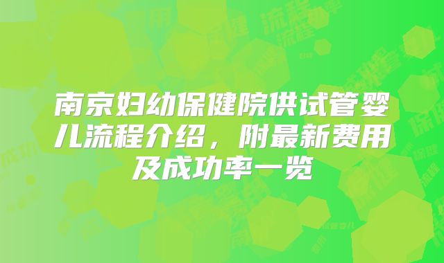 南京妇幼保健院供试管婴儿流程介绍，附最新费用及成功率一览