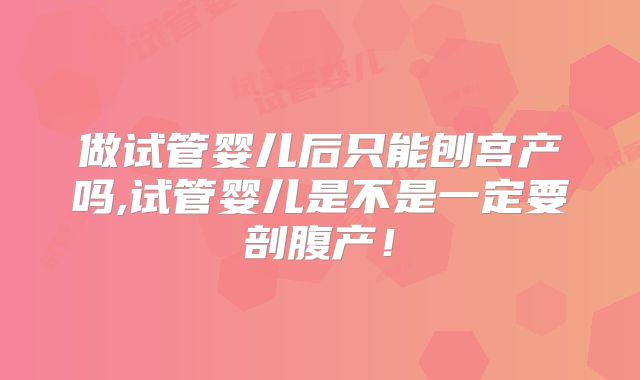 做试管婴儿后只能刨宫产吗,试管婴儿是不是一定要剖腹产！