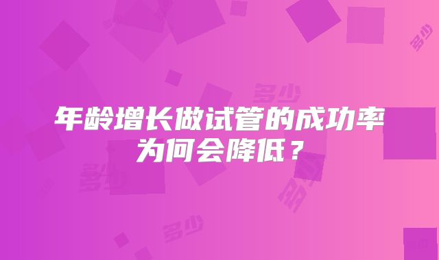 年龄增长做试管的成功率为何会降低?