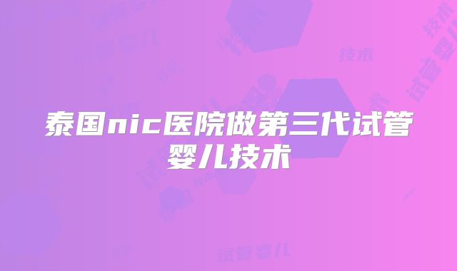 泰国nic医院做第三代试管婴儿技术