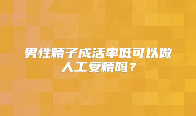 男性精子成活率低可以做人工受精吗？