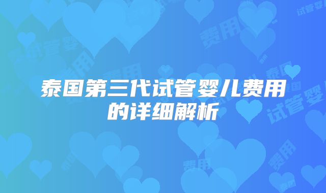 泰国第三代试管婴儿费用的详细解析