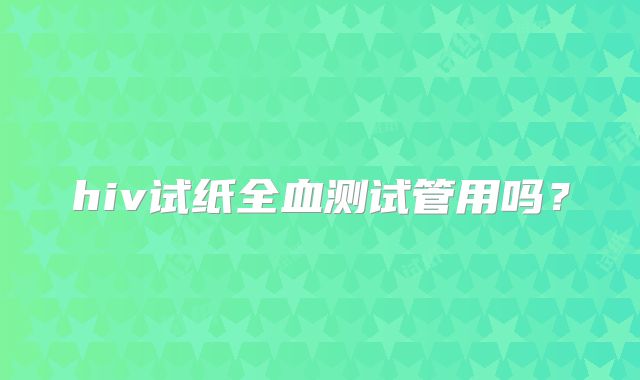 hiv试纸全血测试管用吗？