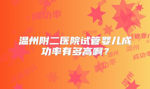 温州附二医院试管婴儿成功率有多高啊?