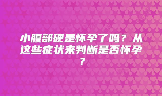 小腹部硬是怀孕了吗？从这些症状来判断是否怀孕？