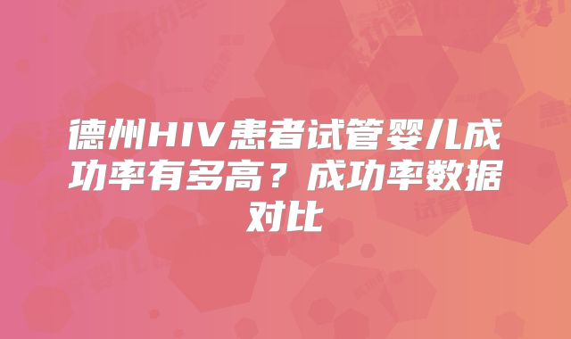 德州HIV患者试管婴儿成功率有多高?成功率数据对比