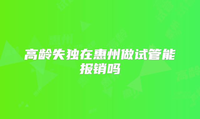 高龄失独在惠州做试管能报销吗