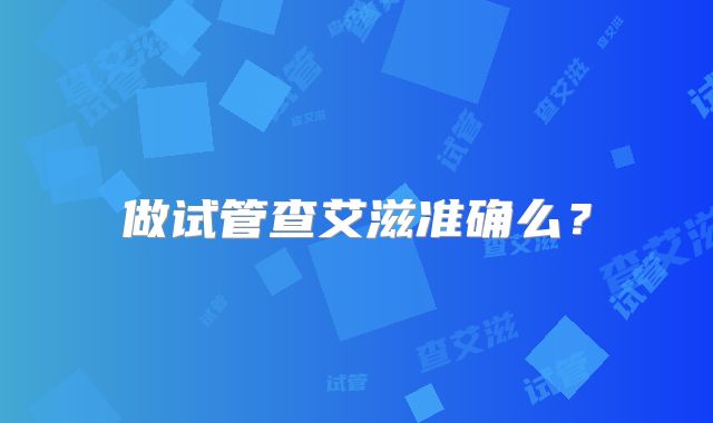 做试管查艾滋准确么？
