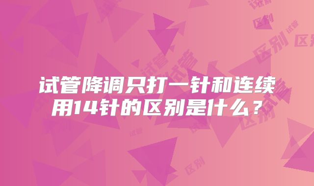 试管降调只打一针和连续用14针的区别是什么？