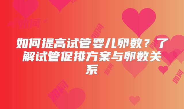 如何提高试管婴儿卵数?了解试管促排方案与卵数关系