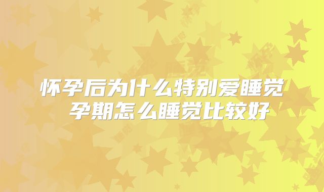 怀孕后为什么特别爱睡觉 孕期怎么睡觉比较好