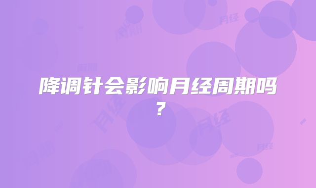 降调针会影响月经周期吗?