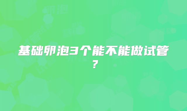 基础卵泡3个能不能做试管？