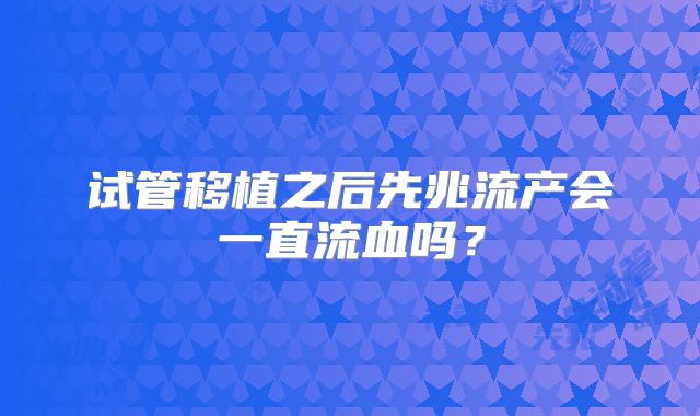 试管移植之后先兆流产会一直流血吗？