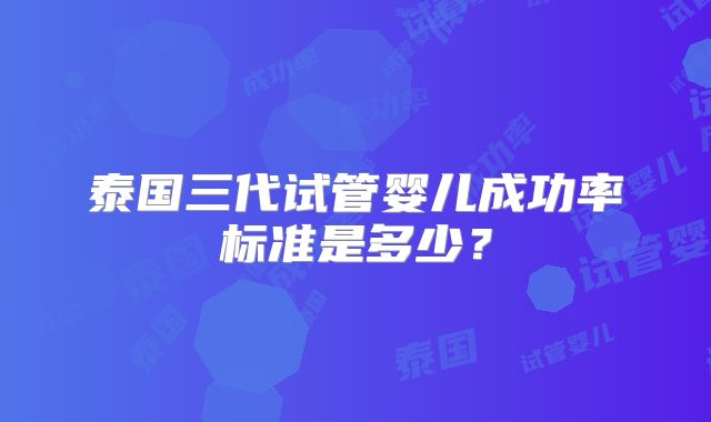 泰国三代试管婴儿成功率标准是多少?