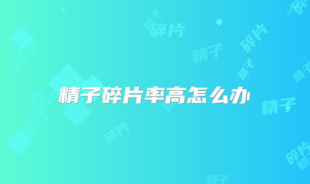 精子碎片率高怎么办