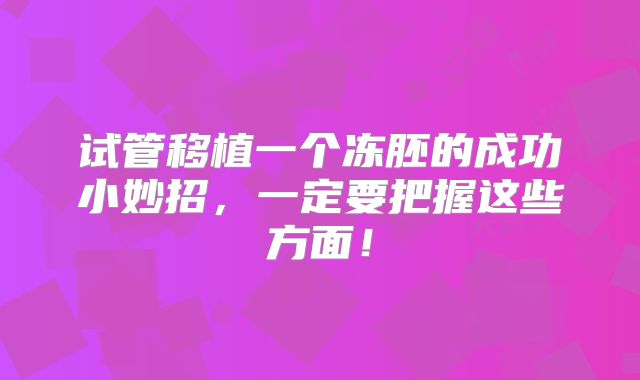 试管移植一个冻胚的成功小妙招，一定要把握这些方面！