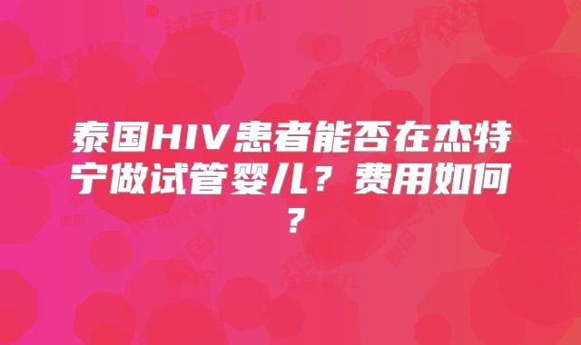 泰国HIV患者能否在杰特宁做试管婴儿？费用如何？