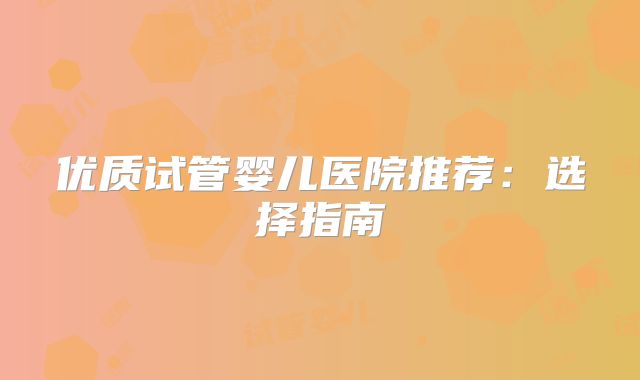 优质试管婴儿医院推荐:选择指南