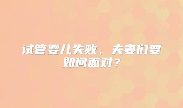 试管婴儿失败,夫妻们要如何面对?