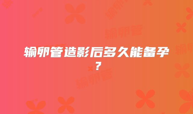 输卵管造影后多久能备孕？