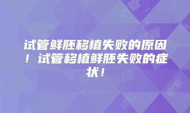 试管鲜胚移植失败的原因!试管移植鲜胚失败的症状!