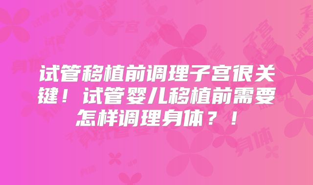 试管移植前调理子宫很关键!试管婴儿移植前需要怎样调理身体?!