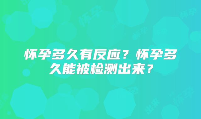 怀孕多久有反应？怀孕多久能被检测出来？