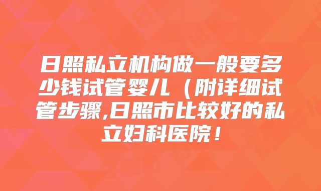 日照私立机构做一般要多少钱试管婴儿(附详细试管步骤,日照市比较好的私立妇科医院!