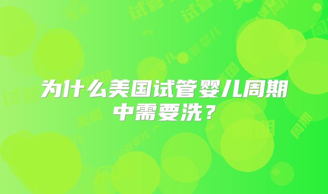 为什么美国试管婴儿周期中需要洗?